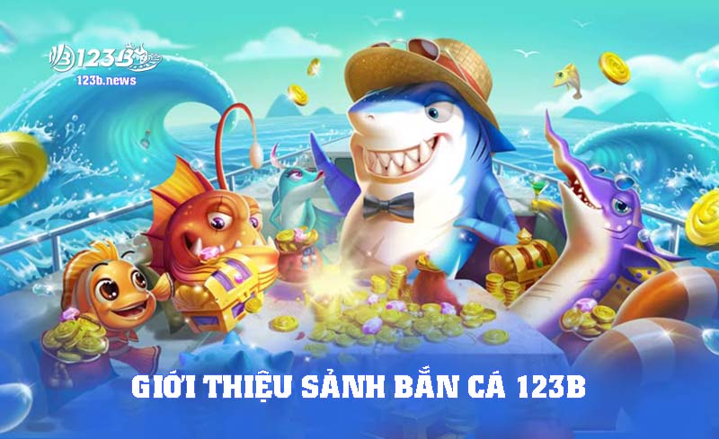 Dữ liệu giới thiệu về sảnh bắn cá 123B